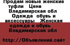 Продам новые женские туфли › Цена ­ 2 500 - Владимирская обл. Одежда, обувь и аксессуары » Женская одежда и обувь   . Владимирская обл.